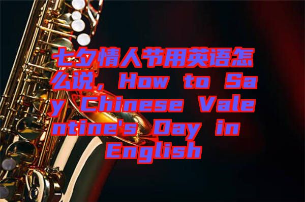 七夕情人節(jié)用英語怎么說，How to Say Chinese Valentine's Day in English