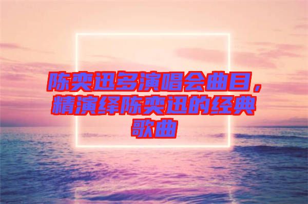 陳奕迅多演唱會(huì)曲目，精演繹陳奕迅的經(jīng)典歌曲