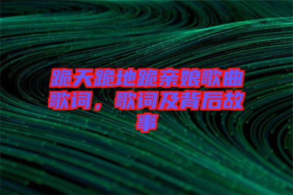 跪天跪地跪親娘歌曲歌詞，歌詞及背后故事