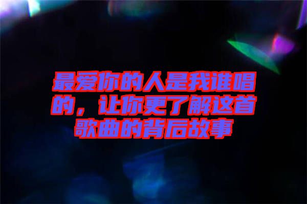 最愛你的人是我誰唱的，讓你更了解這首歌曲的背后故事