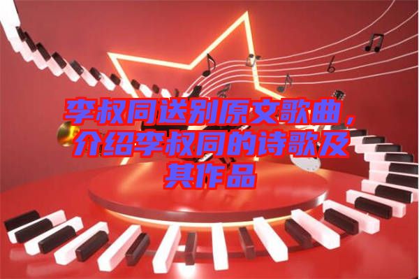 李叔同送別原文歌曲，介紹李叔同的詩歌及其作品