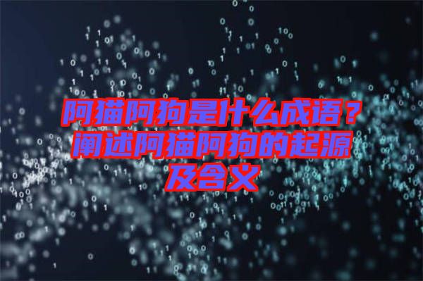 阿貓阿狗是什么成語(yǔ)？闡述阿貓阿狗的起源及含義