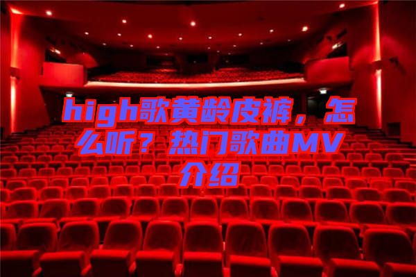 high歌黃齡皮褲，怎么聽？熱門歌曲MV介紹