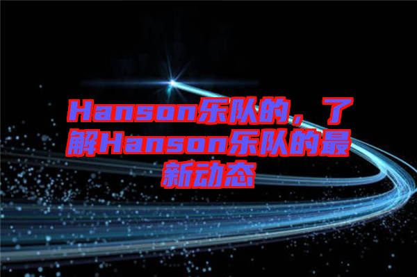 Hanson樂隊(duì)的，了解Hanson樂隊(duì)的最新動(dòng)態(tài)