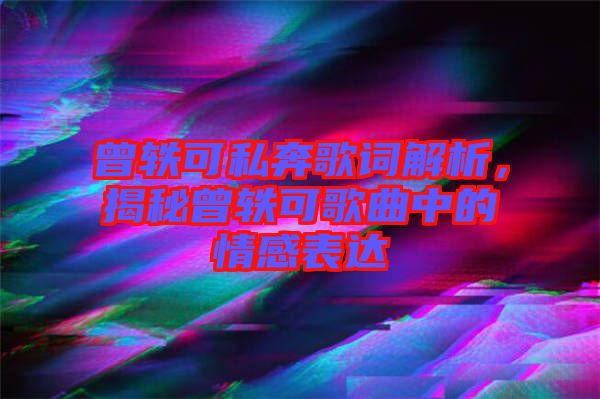 曾軼可私奔歌詞解析，揭秘曾軼可歌曲中的情感表達(dá)