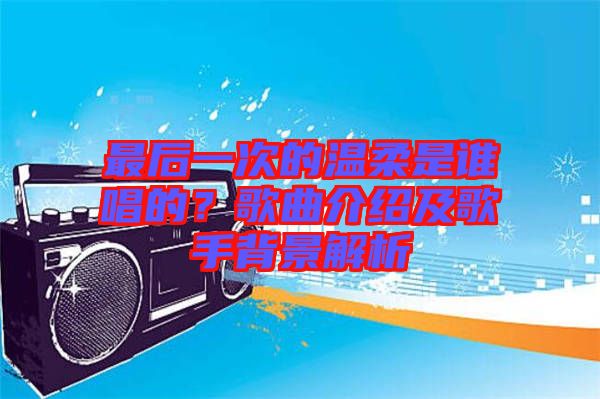 最后一次的溫柔是誰唱的？歌曲介紹及歌手背景解析