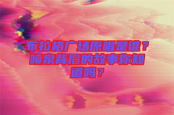 布拉格廣場原唱是誰？噴泉背后的故事你知道嗎？