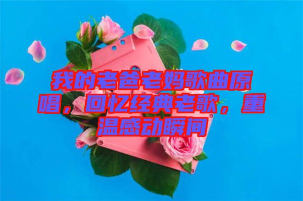 我的老爸老媽歌曲原唱，回憶經(jīng)典老歌，重溫感動瞬間