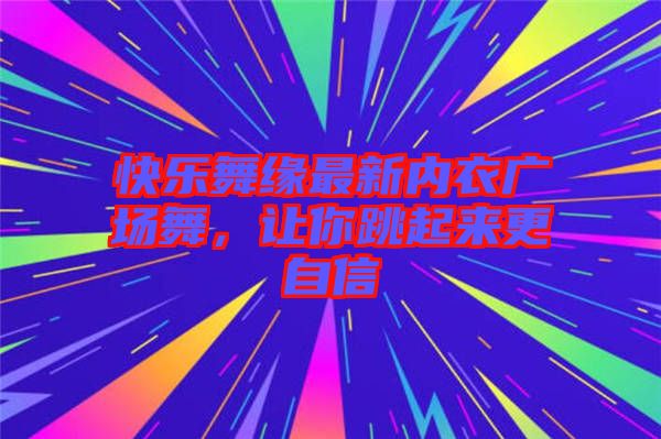 快樂舞緣最新內(nèi)衣廣場舞，讓你跳起來更自信