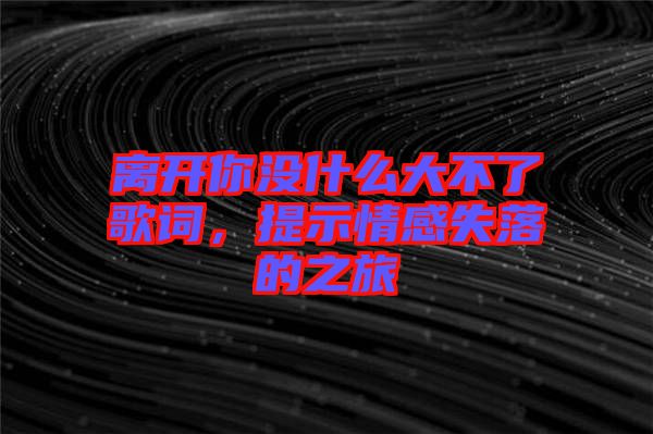 離開你沒什么大不了歌詞，提示情感失落的之旅