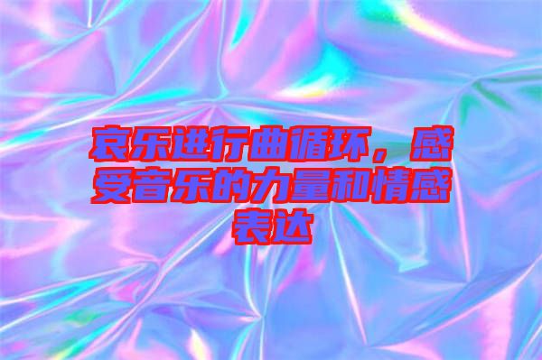 哀樂進行曲循環(huán)，感受音樂的力量和情感表達