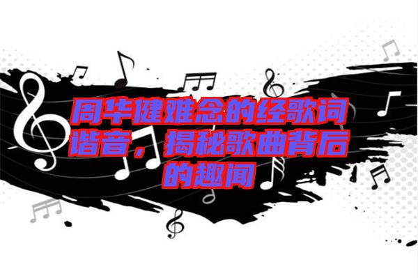 周華健難念的經(jīng)歌詞諧音，揭秘歌曲背后的趣聞