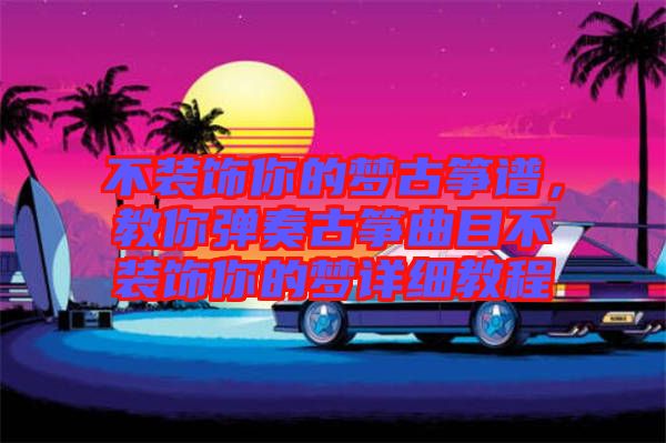 不裝飾你的夢(mèng)古箏譜，教你彈奏古箏曲目不裝飾你的夢(mèng)詳細(xì)教程