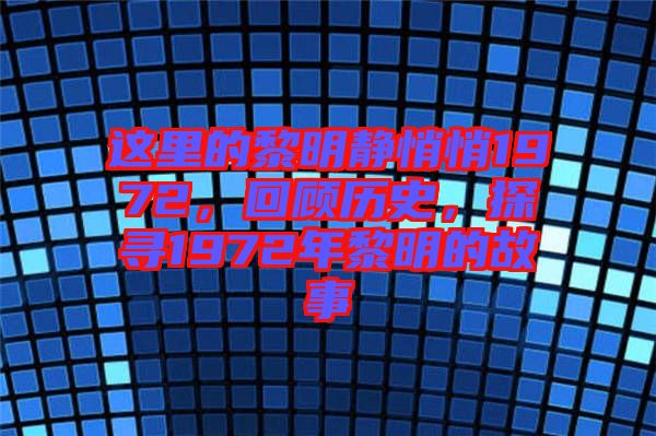 這里的黎明靜悄悄1972，回顧歷史，探尋1972年黎明的故事