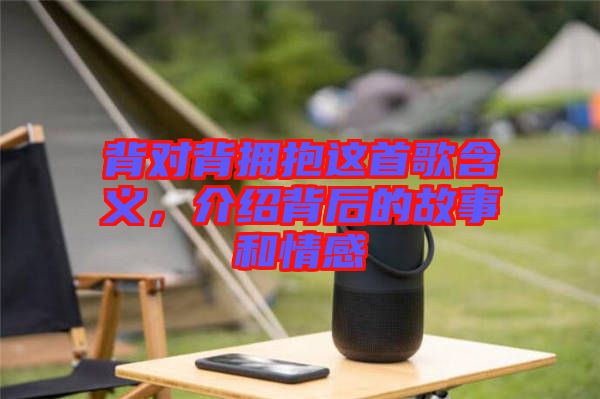 背對(duì)背擁抱這首歌含義，介紹背后的故事和情感