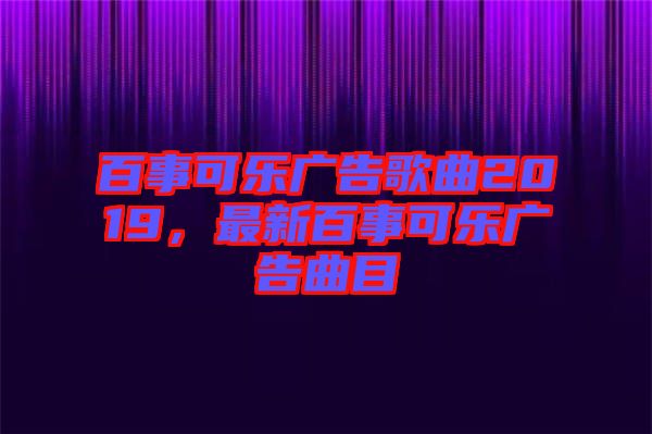 百事可樂廣告歌曲2019，最新百事可樂廣告曲目