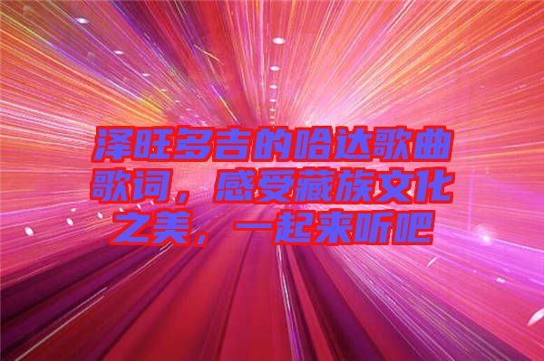 澤旺多吉的哈達(dá)歌曲歌詞，感受藏族文化之美，一起來(lái)聽(tīng)吧