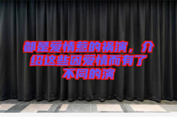 都是愛情惹的禍演，介紹這些因愛情而有了不同的演