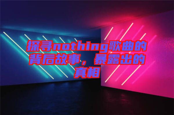 探尋nothing歌曲的背后故事，暴露出的真相