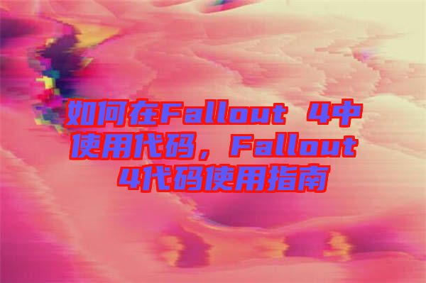 如何在Fallout 4中使用代碼，F(xiàn)allout 4代碼使用指南