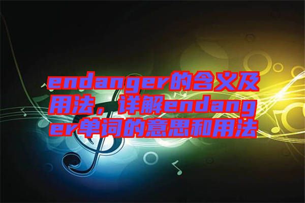 endanger的含義及用法，詳解endanger單詞的意思和用法