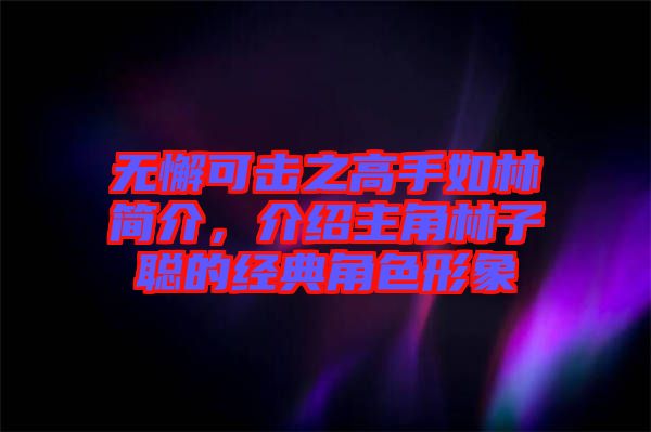 無懈可擊之高手如林簡介，介紹主角林子聰?shù)慕浀浣巧蜗? width=