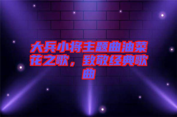 大兵小將主題曲油菜花之歌，致敬經(jīng)典歌曲