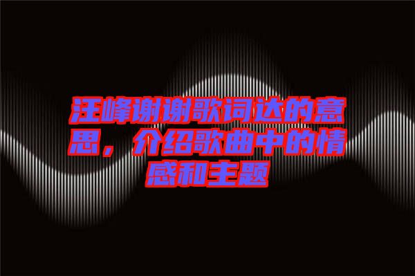 汪峰謝謝歌詞達(dá)的意思，介紹歌曲中的情感和主題