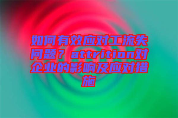 如何有效應(yīng)對(duì)工流失問題？attrition對(duì)企業(yè)的影響及應(yīng)對(duì)措施