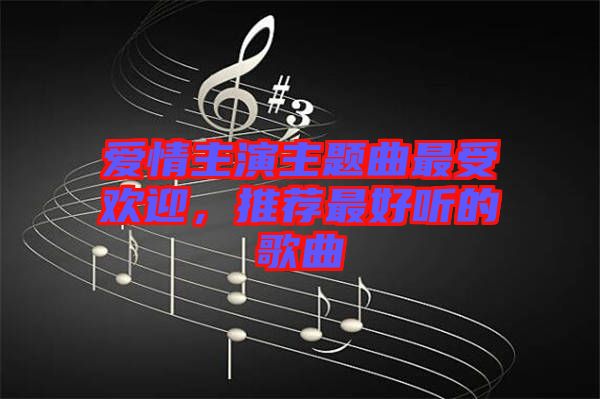 愛情主演主題曲最受歡迎，推薦最好聽的歌曲