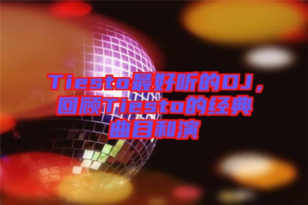 Tiesto最好聽的DJ，回顧Tiesto的經(jīng)典曲目和演