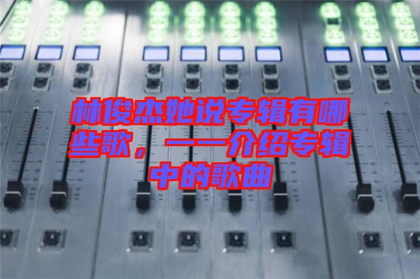 林俊杰她說專輯有哪些歌，一一介紹專輯中的歌曲