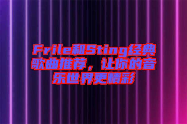 Frile和Sting經(jīng)典歌曲推薦，讓你的音樂世界更精彩