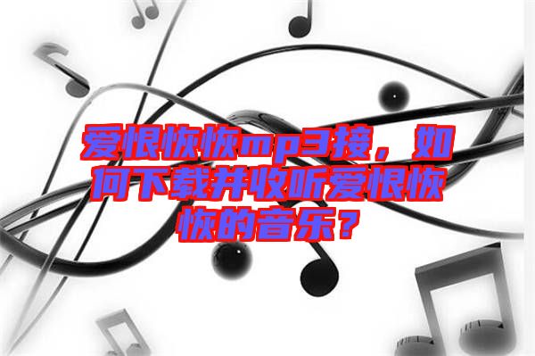 愛恨恢恢mp3接，如何下載并收聽愛恨恢恢的音樂？