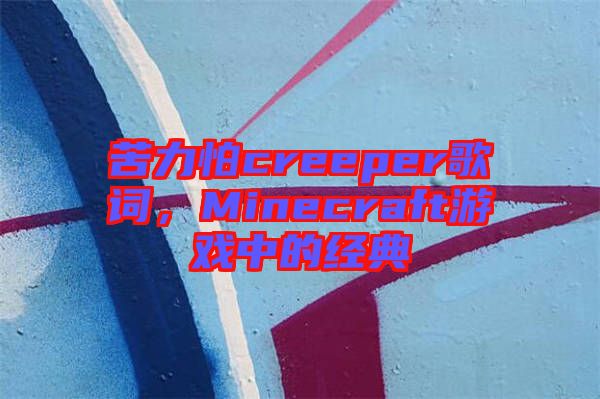 苦力怕creeper歌詞，Minecraft游戲中的經(jīng)典