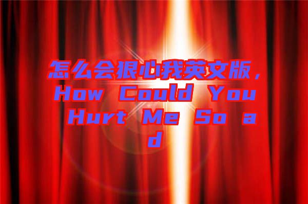 怎么會狠心我英文版，How Could You Hurt Me So ad