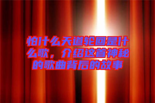 怕什么天道輪回是什么歌，介紹這首神秘的歌曲背后的故事