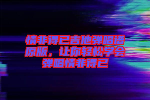 情非得已吉他彈唱譜原版，讓你輕松學(xué)會彈唱情非得已