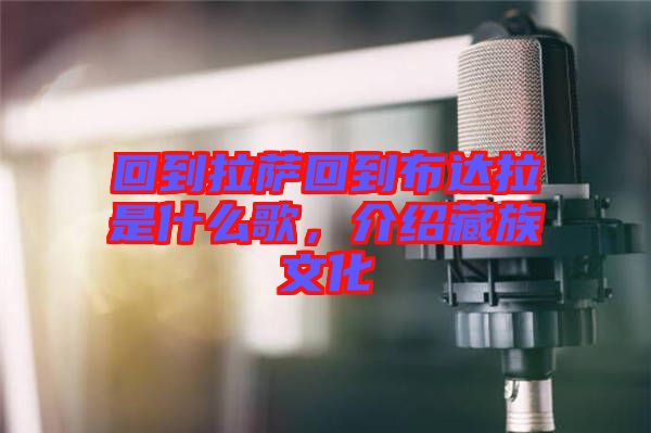 回到拉薩回到布達(dá)拉是什么歌，介紹藏族文化