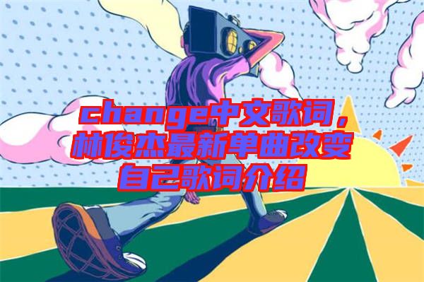 change中文歌詞，林俊杰最新單曲改變自己歌詞介紹