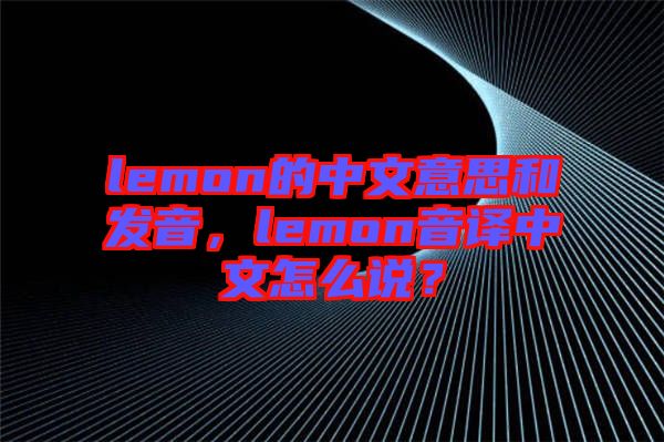 lemon的中文意思和發(fā)音，lemon音譯中文怎么說？