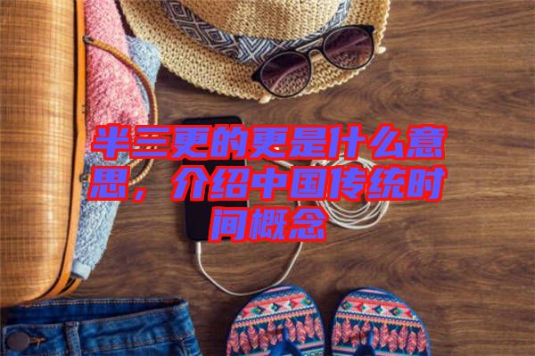 半三更的更是什么意思，介紹中國傳統(tǒng)時間概念