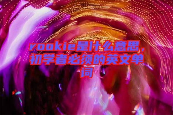 rookie是什么意思，初學(xué)者必須的英文單詞