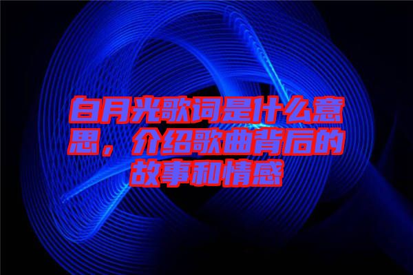 白月光歌詞是什么意思，介紹歌曲背后的故事和情感