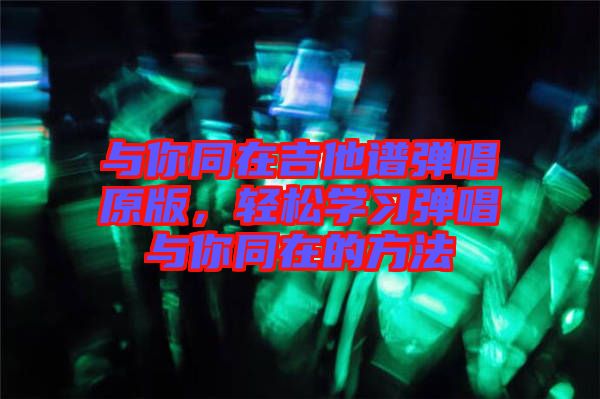 與你同在吉他譜彈唱原版，輕松學習彈唱與你同在的方法