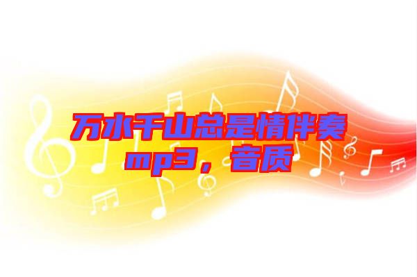 萬水千山總是情伴奏mp3，音質(zhì)