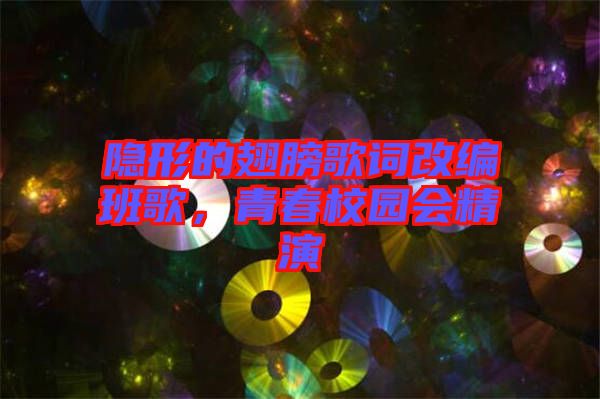 隱形的翅膀歌詞改編班歌，青春校園會(huì)精演