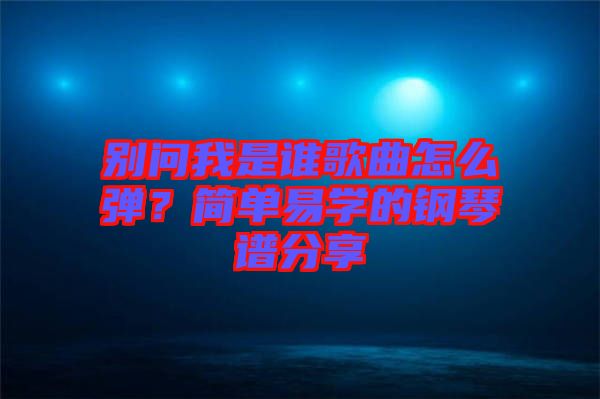 別問我是誰歌曲怎么彈？簡單易學(xué)的鋼琴譜分享