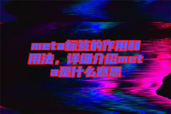 meta標簽的作用和用法，詳細介紹meta是什么意思