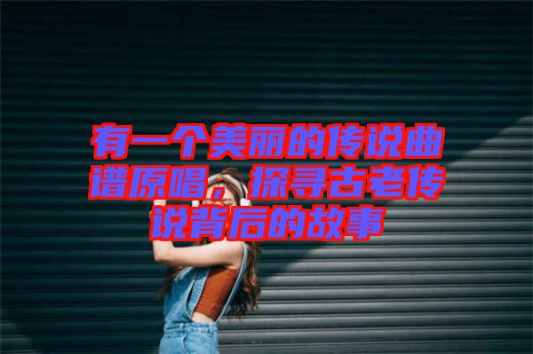 有一個美麗的傳說曲譜原唱，探尋古老傳說背后的故事